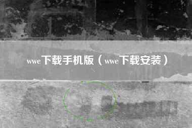 wwe下载手机版（wwe下载安装）