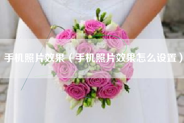 手机照片效果（手机照片效果怎么设置）