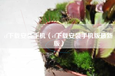 cf下载安装手机（cf下载安装手机版最新版）