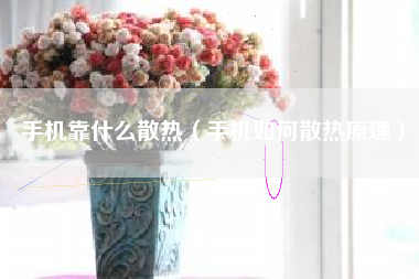 手机靠什么散热（手机如何散热原理）
