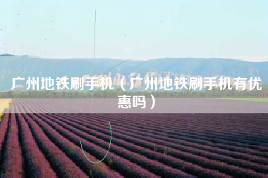 广州地铁刷手机（广州地铁刷手机有优惠吗）