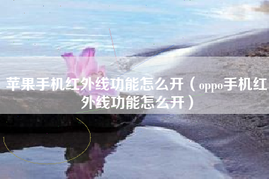 苹果手机红外线功能怎么开（oppo手机红外线功能怎么开）