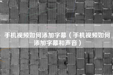 手机视频如何添加字幕（手机视频如何添加字幕和声音）