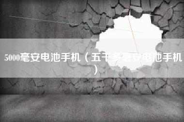 5000毫安电池手机（五千多毫安电池手机）