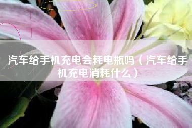汽车给手机充电会耗电瓶吗（汽车给手机充电消耗什么）