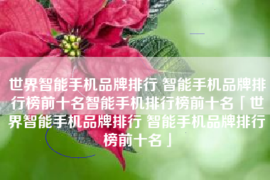 世界智能手机品牌排行 智能手机品牌排行榜前十名智能手机排行榜前十名「世界智能手机品牌排行 智能手机品牌排行榜前十名」
