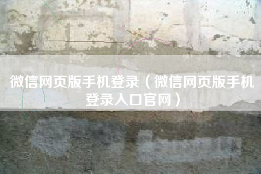 微信网页版手机登录（微信网页版手机登录入口官网）
