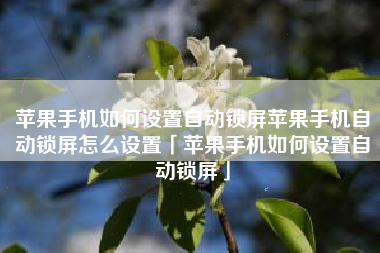 苹果手机如何设置自动锁屏苹果手机自动锁屏怎么设置「苹果手机如何设置自动锁屏」