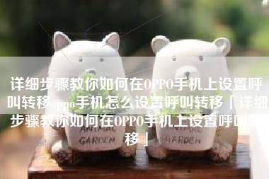 详细步骤教你如何在OPPO手机上设置呼叫转移oppo手机怎么设置呼叫转移「详细步骤教你如何在OPPO手机上设置呼叫转移」