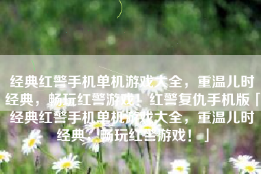 经典红警手机单机游戏大全，重温儿时经典，畅玩红警游戏！红警复仇手机版「经典红警手机单机游戏大全，重温儿时经典，畅玩红警游戏！」