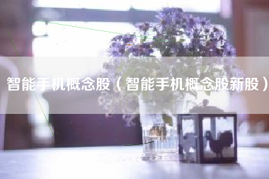 智能手机概念股（智能手机概念股新股）