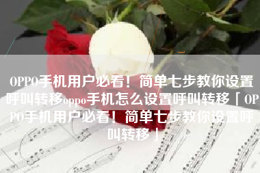 OPPO手机用户必看！简单七步教你设置呼叫转移oppo手机怎么设置呼叫转移「OPPO手机用户必看！简单七步教你设置呼叫转移」