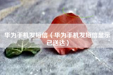 华为手机发短信（华为手机发短信显示已送达）