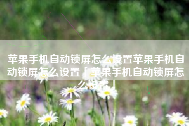 苹果手机自动锁屏怎么设置苹果手机自动锁屏怎么设置「苹果手机自动锁屏怎么设置」