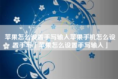 苹果怎么设置手写输入苹果手机怎么设置手写「苹果怎么设置手写输入」