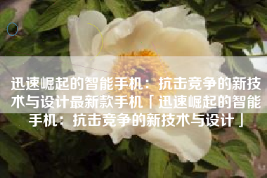 迅速崛起的智能手机：抗击竞争的新技术与设计最新款手机「迅速崛起的智能手机：抗击竞争的新技术与设计」