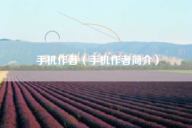 手机作者（手机作者简介）