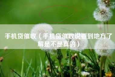 手机贷催收（手机贷催收说要到地方了解是不是真的）