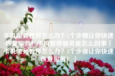 手机服务暂停怎么办？5个步骤让你快速恢复服务！手机暂停服务是怎么回事「手机服务暂停怎么办？5个步骤让你快速恢复服务！」