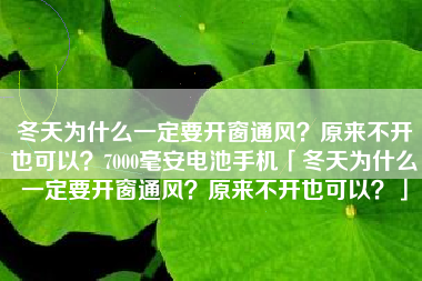 冬天为什么一定要开窗通风？原来不开也可以？7000毫安电池手机「冬天为什么一定要开窗通风？原来不开也可以？」