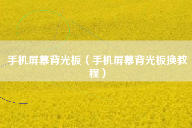 手机屏幕背光板（手机屏幕背光板换教程）
