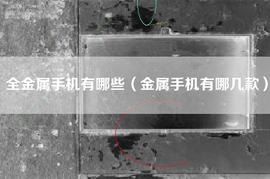 全金属手机有哪些（金属手机有哪几款）