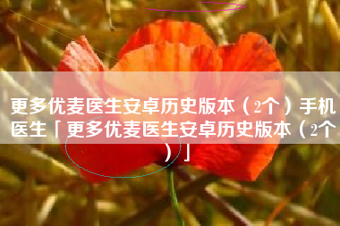 更多优麦医生安卓历史版本（2个）手机医生「更多优麦医生安卓历史版本（2个）」
