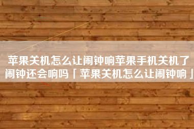 苹果关机怎么让闹钟响苹果手机关机了闹钟还会响吗「苹果关机怎么让闹钟响」