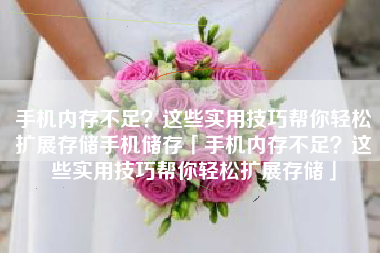 手机内存不足？这些实用技巧帮你轻松扩展存储手机储存「手机内存不足？这些实用技巧帮你轻松扩展存储」