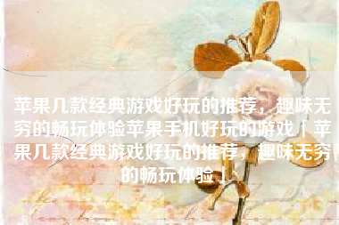 苹果几款经典游戏好玩的推荐，趣味无穷的畅玩体验苹果手机好玩的游戏「苹果几款经典游戏好玩的推荐，趣味无穷的畅玩体验」