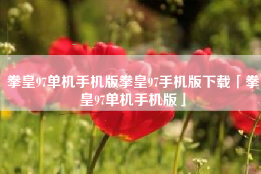 拳皇97单机手机版拳皇97手机版下载「拳皇97单机手机版」