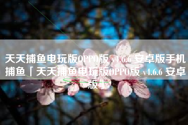 天天捕鱼电玩版OPPO版 v4.6.6 安卓版手机捕鱼「天天捕鱼电玩版OPPO版 v4.6.6 安卓版」