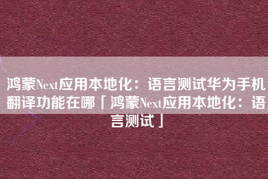 鸿蒙Next应用本地化:语言测试华为手机翻译功能在哪「鸿蒙Next应用本地化:语言测试」 鸿蒙Next应用本地化:语言测试华为手机翻译功能在哪「鸿蒙Next应用本地化:语言测试」