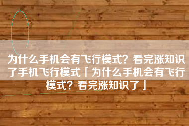 为什么手机会有飞行模式？看完涨知识了手机飞行模式「为什么手机会有飞行模式？看完涨知识了」