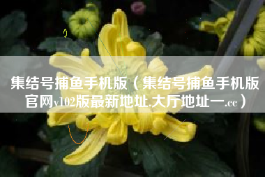 集结号捕鱼手机版（集结号捕鱼手机版官网v102版最新地址.大厅地址一.cc）