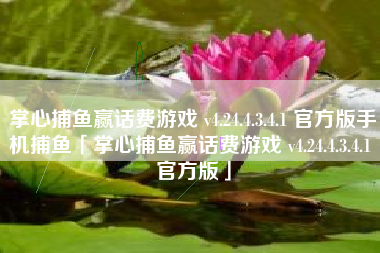 掌心捕鱼赢话费游戏 v4.24.4.3.4.1 官方版手机捕鱼「掌心捕鱼赢话费游戏 v4.24.4.3.4.1 官方版」