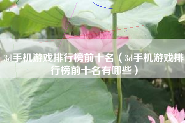 3d手机游戏排行榜前十名（3d手机游戏排行榜前十名有哪些）