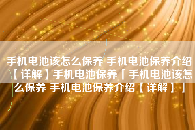 手机电池该怎么保养 手机电池保养介绍【详解】手机电池保养「手机电池该怎么保养 手机电池保养介绍【详解】」