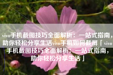 vivo手机截图技巧全面解析：一站式指南，助你轻松分享生活vivo手机如何截屏「vivo手机截图技巧全面解析：一站式指南，助你轻松分享生活」