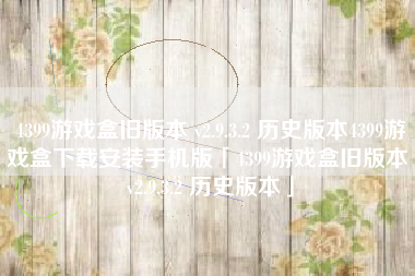4399游戏盒旧版本 v2.9.3.2 历史版本4399游戏盒下载安装手机版「4399游戏盒旧版本 v2.9.3.2 历史版本」