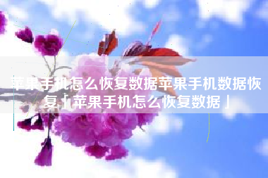 苹果手机怎么恢复数据苹果手机数据恢复「苹果手机怎么恢复数据」