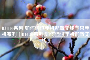 DJ4100系列 如何通过手机配置无线苹果手机系列「DJ4100系列 如何通过手机配置无线」