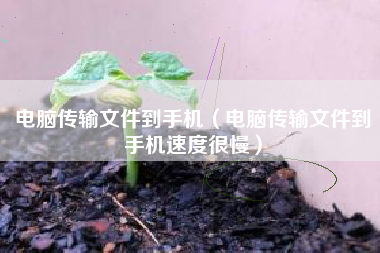 电脑传输文件到手机（电脑传输文件到手机速度很慢）