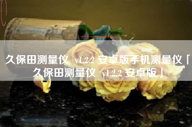 久保田测量仪 v1.2.2 安卓版手机测量仪「久保田测量仪 v1.2.2 安卓版」 久保田测量仪 v1.2.2 安卓版手机测量仪「久保田测量仪 v1.2.2 安卓版」