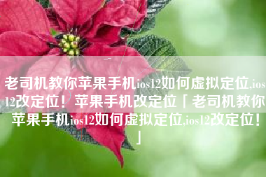 老司机教你苹果手机ios12如何虚拟定位,ios12改定位！苹果手机改定位「老司机教你苹果手机ios12如何虚拟定位,ios12改定位！」