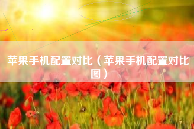 苹果手机配置对比（苹果手机配置对比图）