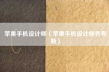 苹果手机设计师（苹果手机设计师乔布斯）