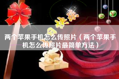 两个苹果手机怎么传照片（两个苹果手机怎么传照片最简单方法）