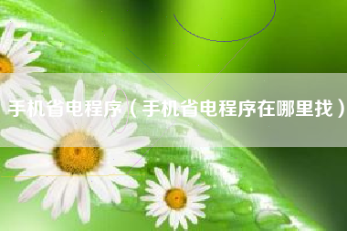 手机省电程序（手机省电程序在哪里找）