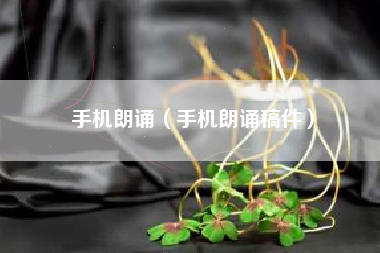 手机朗诵（手机朗诵稿件）